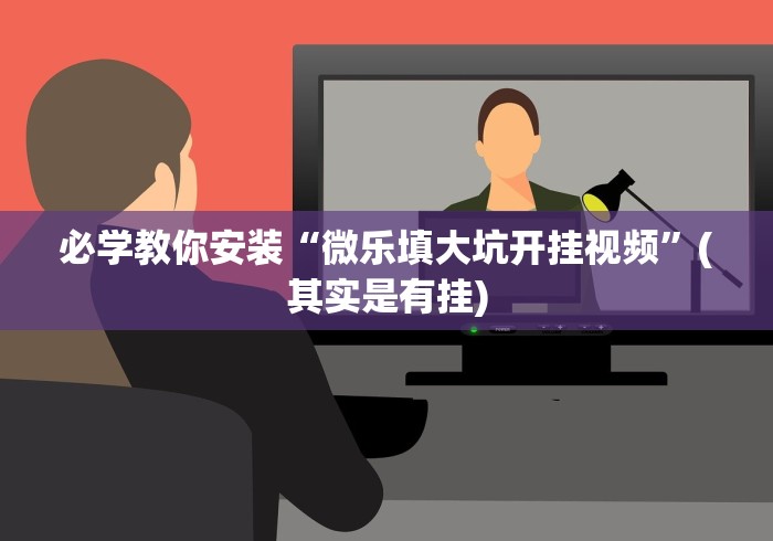 必学教你安装“微乐填大坑开挂视频”(其实是有挂)