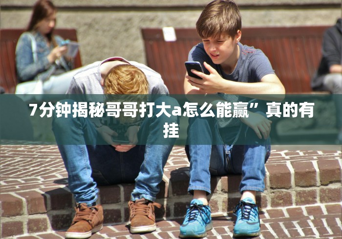 7分钟揭秘哥哥打大a怎么能赢”真的有挂