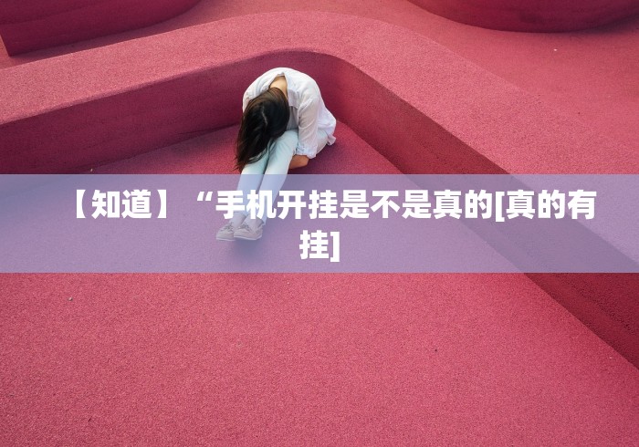 【知道】“手机开挂是不是真的[真的有挂]
