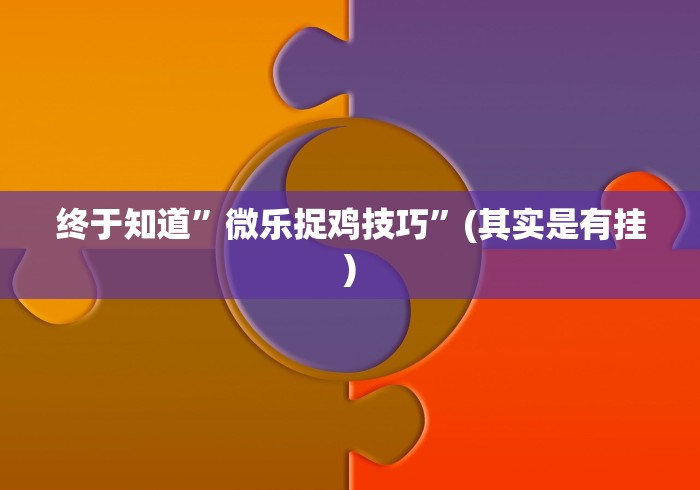 终于知道”微乐捉鸡技巧”(其实是有挂)