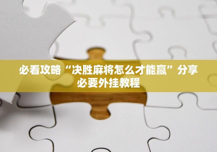 必看攻略“决胜麻将怎么才能赢”分享必要外挂教程