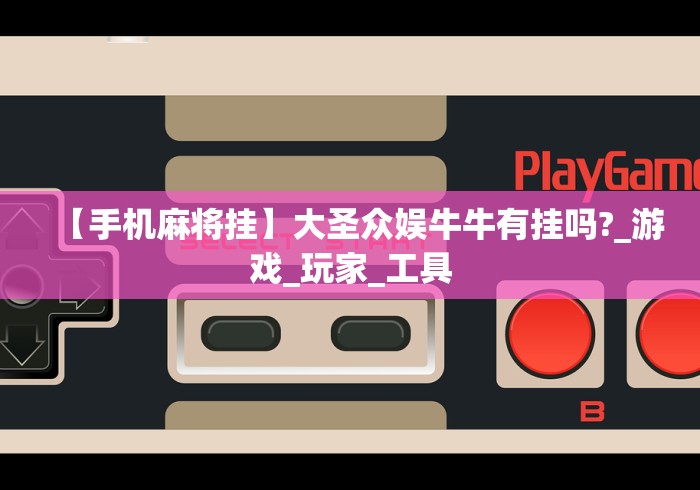 【手机麻将挂】大圣众娱牛牛有挂吗?_游戏_玩家_工具