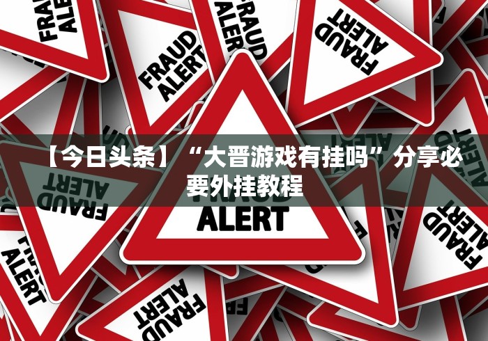 【今日头条】“大晋游戏有挂吗”分享必要外挂教程