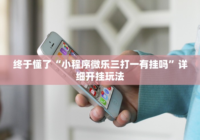 终于懂了“小程序微乐三打一有挂吗”详细开挂玩法