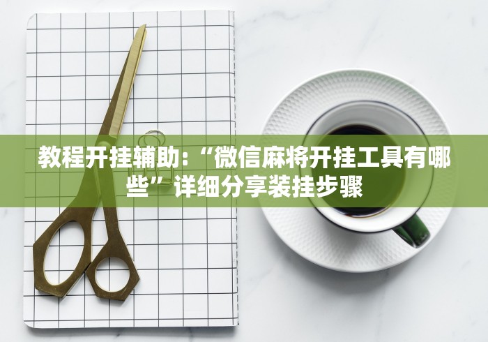 教程开挂辅助:“微信麻将开挂工具有哪些”详细分享装挂步骤 教程开挂辅助:“微信麻将开挂工具有哪些”详细分享装挂步骤