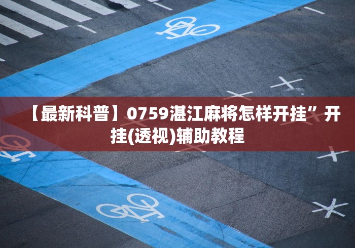 【最新科普】0759湛江麻将怎样开挂”开挂(透视)辅助教程 【最新科普】0759湛江麻将怎样开挂”开挂(透视)辅助教程