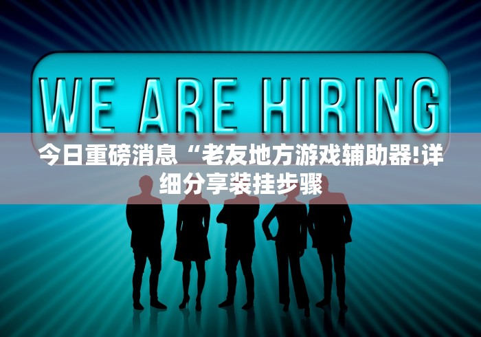今日重磅消息“老友地方游戏辅助器!详细分享装挂步骤