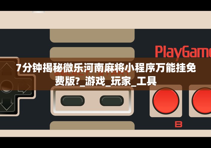 7分钟揭秘微乐河南麻将小程序万能挂免费版?_游戏_玩家_工具