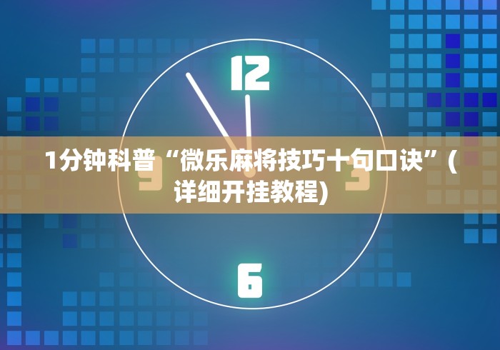 1分钟科普“微乐麻将技巧十句口诀”(详细开挂教程)