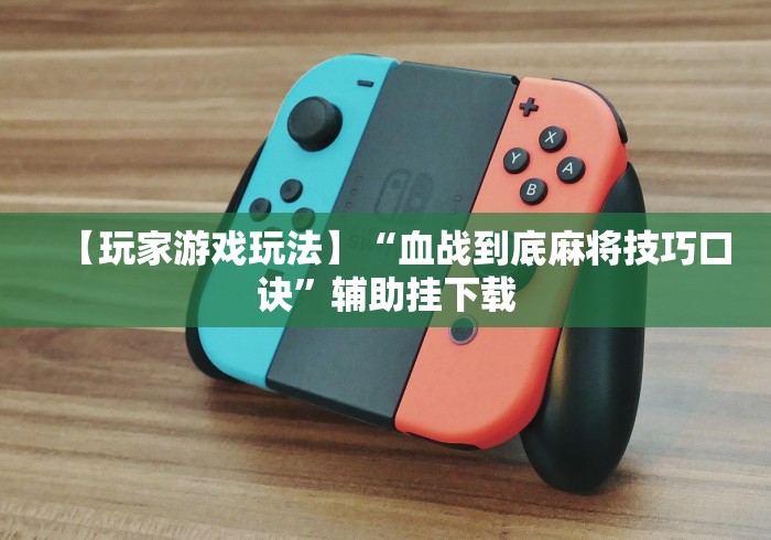 【玩家游戏玩法】“血战到底麻将技巧口诀”辅助挂下载