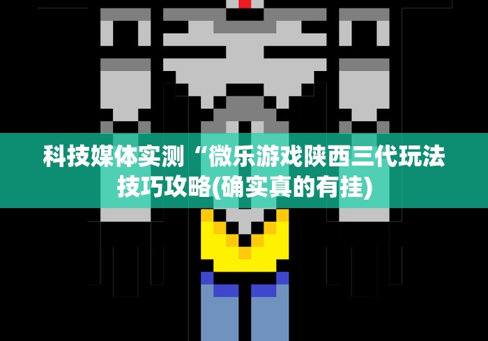 科技媒体实测“微乐游戏陕西三代玩法技巧攻略(确实真的有挂)