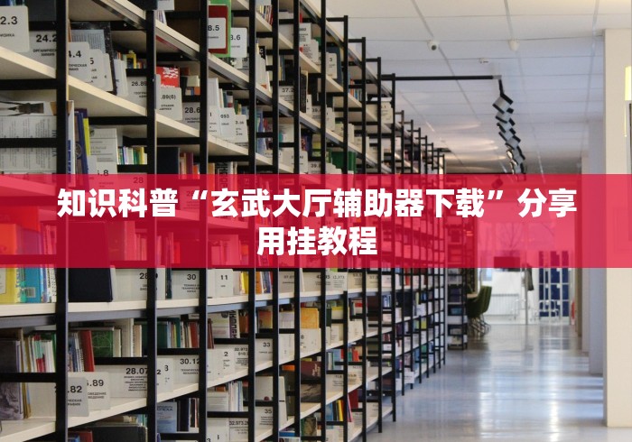 知识科普“玄武大厅辅助器下载”分享用挂教程