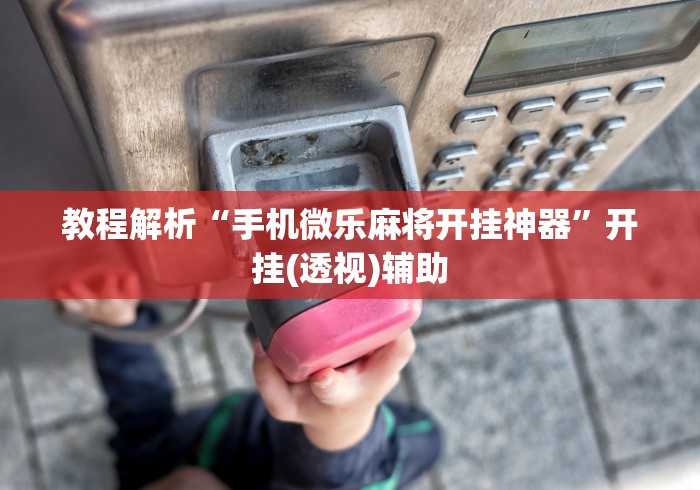 教程解析“手机微乐麻将开挂神器”开挂(透视)辅助