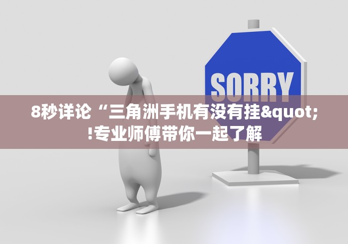8秒详论“三角洲手机有没有挂"!专业师傅带你一起了解