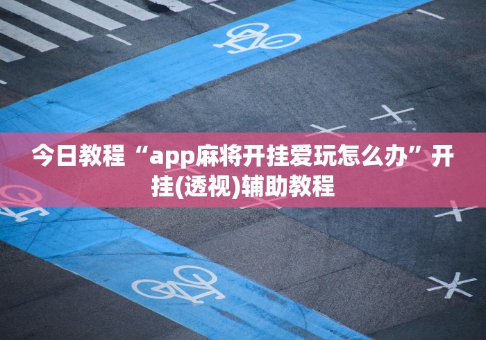 今日教程“app麻将开挂爱玩怎么办”开挂(透视)辅助教程 今日教程“app麻将开挂爱玩怎么办”开挂(透视)辅助教程