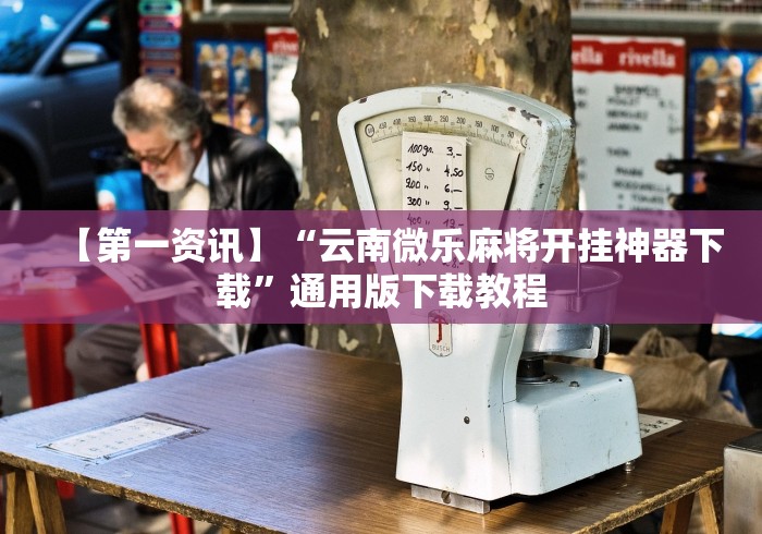 【第一资讯】“云南微乐麻将开挂神器下载”通用版下载教程