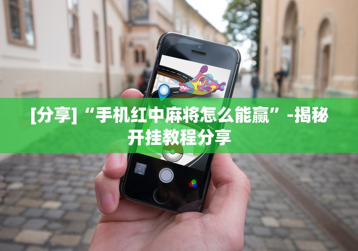 [分享]“手机红中麻将怎么能赢”-揭秘开挂教程分享