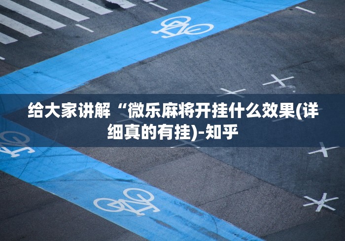 给大家讲解“微乐麻将开挂什么效果(详细真的有挂)-知乎 给大家讲解“微乐麻将开挂什么效果(详细真的有挂)-知乎
