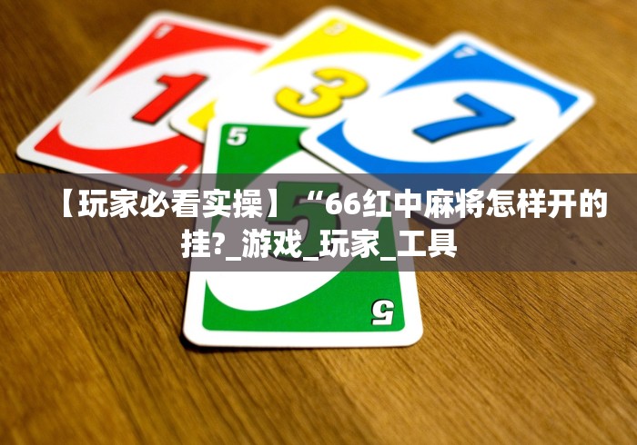 【玩家必看实操】“66红中麻将怎样开的挂?_游戏_玩家_工具