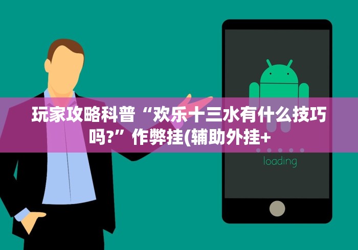 玩家攻略科普“欢乐十三水有什么技巧吗?”作弊挂(辅助外挂+ 玩家攻略科普“欢乐十三水有什么技巧吗?”作弊挂(辅助外挂+