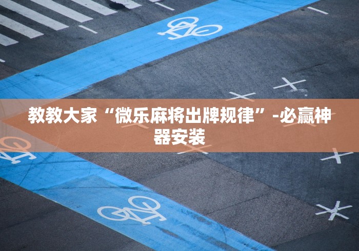 教教大家“微乐麻将出牌规律”-必赢神器安装