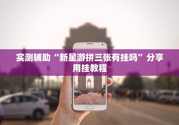 实测辅助“新星游拼三张有挂吗”分享用挂教程 实测辅助“新星游拼三张有挂吗”分享用挂教程