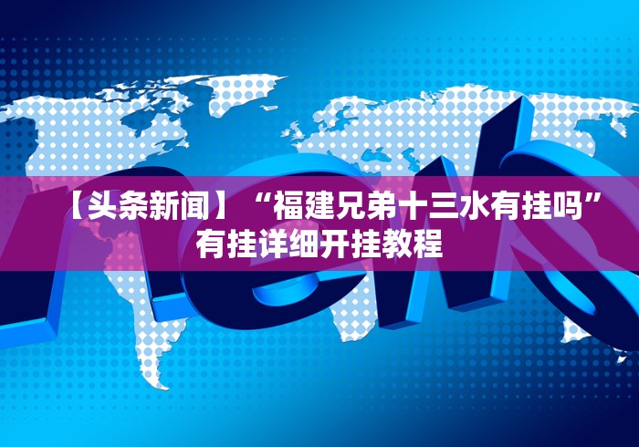 【头条新闻】“福建兄弟十三水有挂吗”有挂详细开挂教程 【头条新闻】“福建兄弟十三水有挂吗”有挂详细开挂教程
