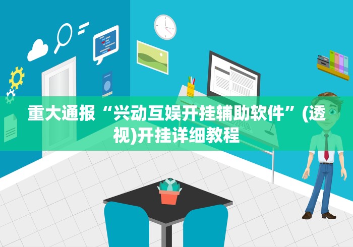 重大通报“兴动互娱开挂辅助软件”(透视)开挂详细教程 重大通报“兴动互娱开挂辅助软件”(透视)开挂详细教程