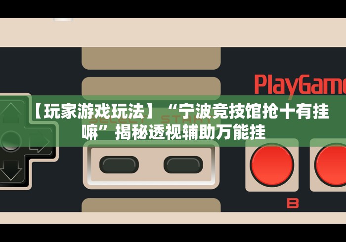 【玩家游戏玩法】“宁波竞技馆抢十有挂嘛”揭秘透视辅助万能挂 【玩家游戏玩法】“宁波竞技馆抢十有挂嘛”揭秘透视辅助万能挂