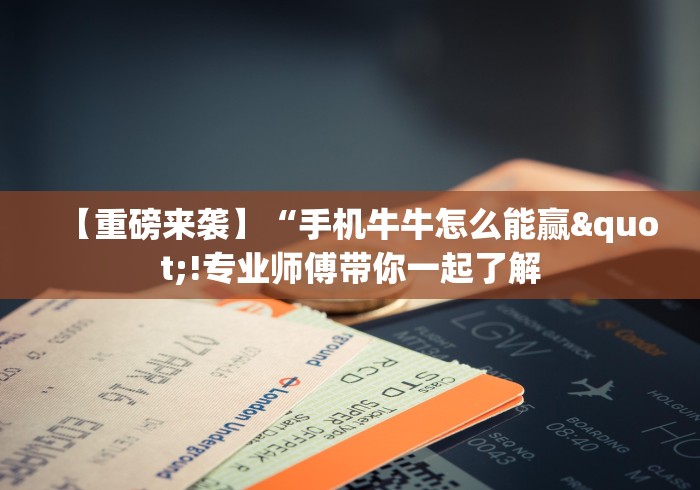 【重磅来袭】“手机牛牛怎么能赢"!专业师傅带你一起了解