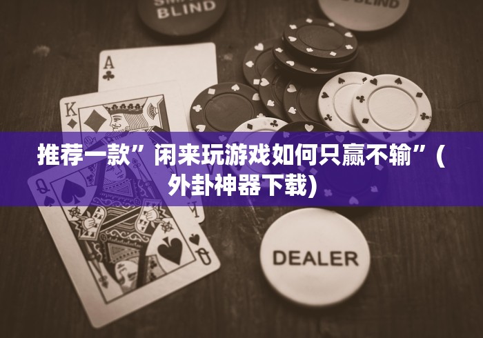 推荐一款”闲来玩游戏如何只赢不输”(外卦神器下载) 推荐一款”闲来玩游戏如何只赢不输”(外卦神器下载)