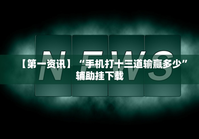 【第一资讯】“手机打十三道输赢多少”辅助挂下载 【第一资讯】“手机打十三道输赢多少”辅助挂下载