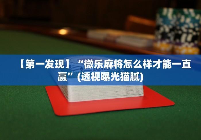 【第一发现】“微乐麻将怎么样才能一直赢”(透视曝光猫腻)