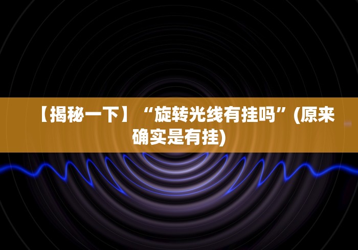 【揭秘一下】“旋转光线有挂吗”(原来确实是有挂) 【揭秘一下】“旋转光线有挂吗”(原来确实是有挂)