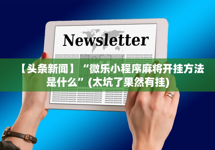 【头条新闻】“微乐小程序麻将开挂方法是什么”(太坑了果然有挂)