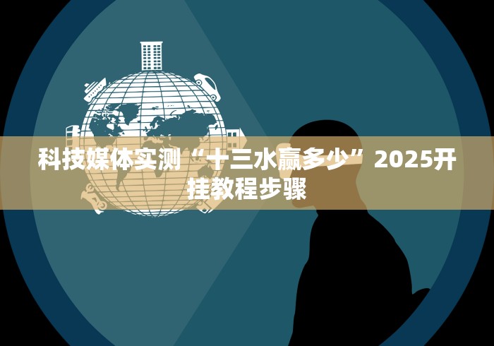 科技媒体实测“十三水赢多少”2025开挂教程步骤