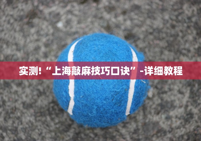 实测!“上海敲麻技巧口诀”-详细教程 实测!“上海敲麻技巧口诀”-详细教程