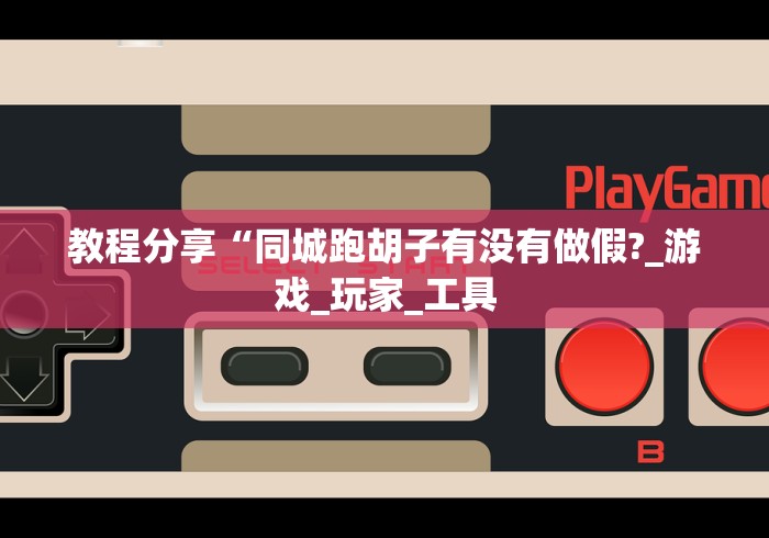 教程分享“同城跑胡子有没有做假?_游戏_玩家_工具