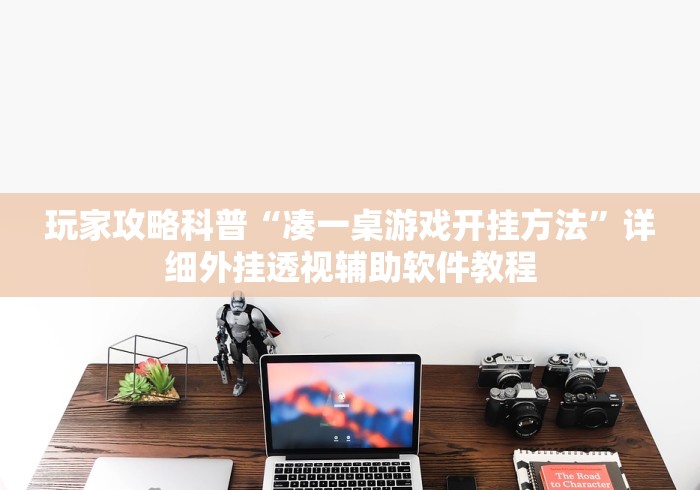 玩家攻略科普“凑一桌游戏开挂方法”详细外挂透视辅助软件教程 玩家攻略科普“凑一桌游戏开挂方法”详细外挂透视辅助软件教程