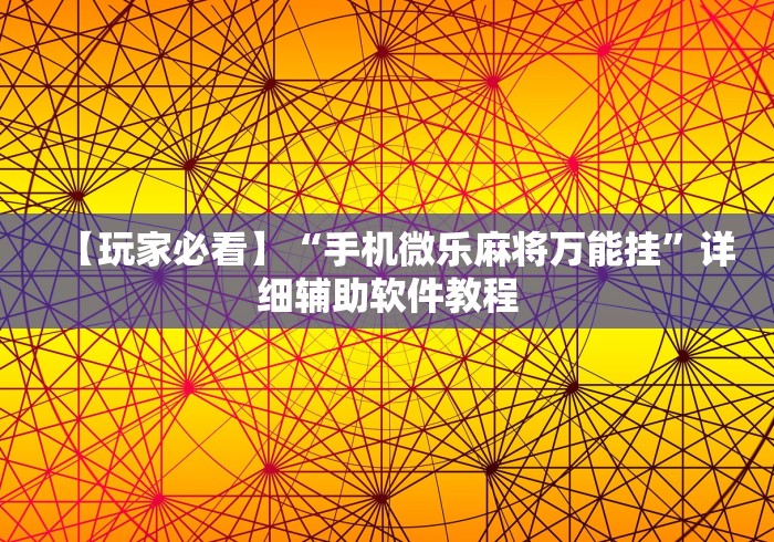 【玩家必看】“手机微乐麻将万能挂”详细辅助软件教程