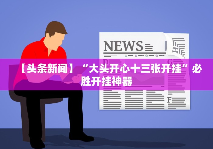 【头条新闻】“大头开心十三张开挂”必胜开挂神器