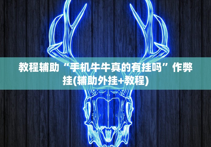教程辅助“手机牛牛真的有挂吗”作弊挂(辅助外挂+教程)