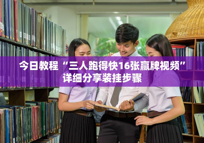 今日教程“三人跑得快16张赢牌视频”详细分享装挂步骤 今日教程“三人跑得快16张赢牌视频”详细分享装挂步骤