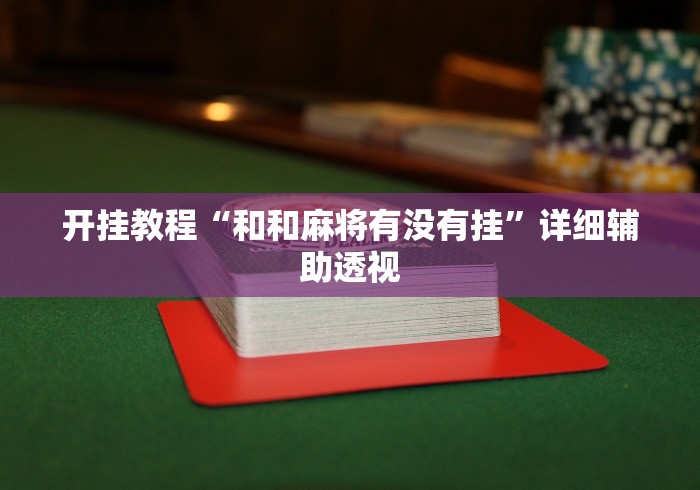 开挂教程“和和麻将有没有挂”详细辅助透视 开挂教程“和和麻将有没有挂”详细辅助透视