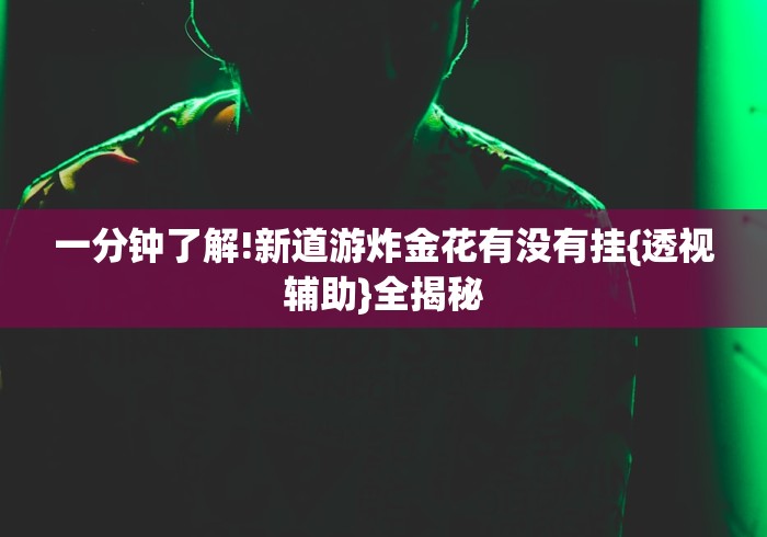 一分钟了解!新道游炸金花有没有挂{透视辅助}全揭秘
