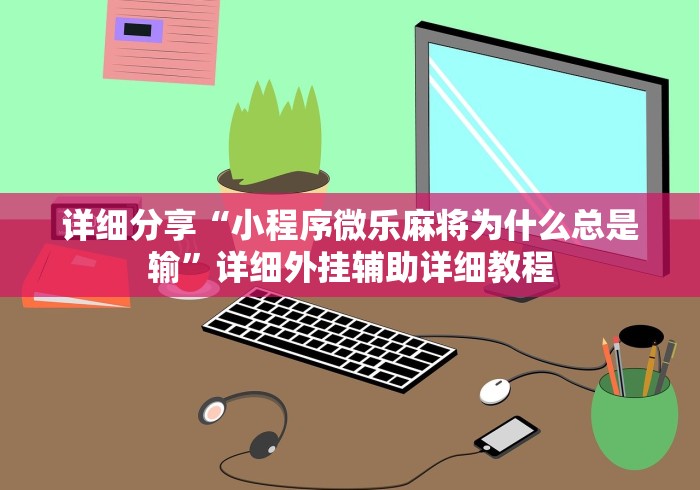 知识科普“微乐河南麻将万能挂下载特色”附开挂脚本详细教程