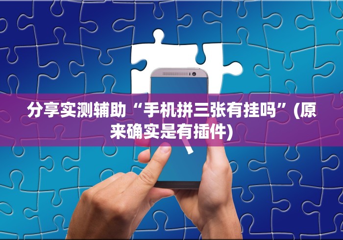 分享实测辅助“手机拼三张有挂吗”(原来确实是有插件) 分享实测辅助“手机拼三张有挂吗”(原来确实是有插件)