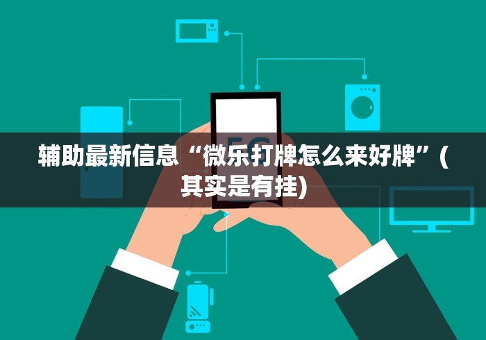 辅助最新信息“微乐打牌怎么来好牌”(其实是有挂)