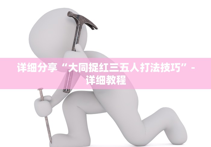 详细分享“大同捉红三五人打法技巧”-详细教程 详细分享“大同捉红三五人打法技巧”-详细教程