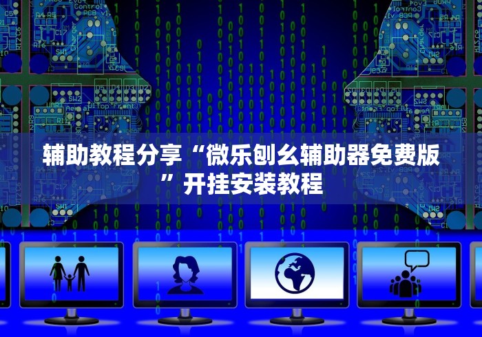 辅助教程分享“微乐刨幺辅助器免费版”开挂安装教程 辅助教程分享“微乐刨幺辅助器免费版”开挂安装教程